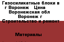 Газосиликатные блоки в г.Воронеж › Цена ­ 83 - Воронежская обл., Воронеж г. Строительство и ремонт » Материалы   